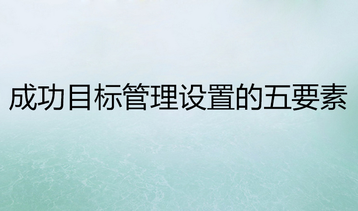 駐企/駐廠輔導(dǎo)_成功目標(biāo)管理設(shè)置的五要素|思博企業(yè)管理咨詢